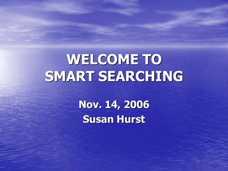 WELCOME TO SMART SEARCHING Nov. 14, 2006 Susan Hurst.