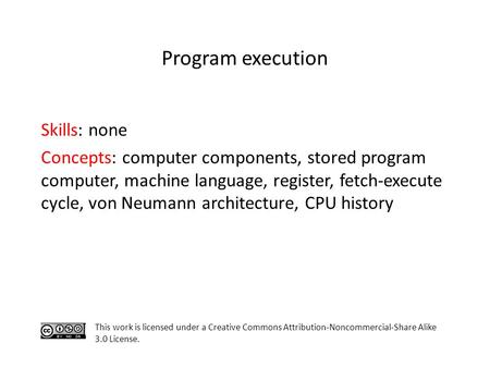 Skills: none Concepts: computer components, stored program computer, machine language, register, fetch-execute cycle, von Neumann architecture, CPU history.