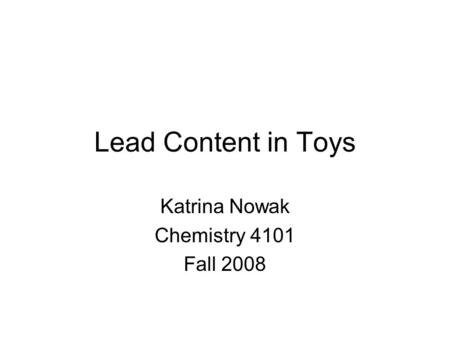 Lead Content in Toys Katrina Nowak Chemistry 4101 Fall 2008.