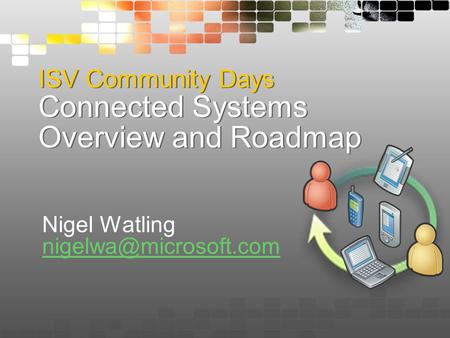 ISV Community Days Connected Systems Overview and Roadmap Nigel Watling