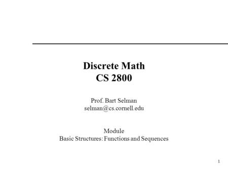 1 Discrete Math CS 2800 Prof. Bart Selman Module Basic Structures: Functions and Sequences.