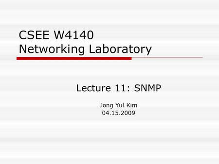 CSEE W4140 Networking Laboratory Lecture 11: SNMP Jong Yul Kim 04.15.2009.