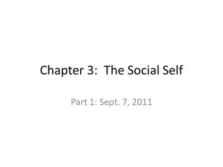 Chapter 3: The Social Self Part 1: Sept. 7, 2011.