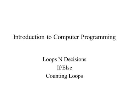 Introduction to Computer Programming Loops N Decisions If/Else Counting Loops.