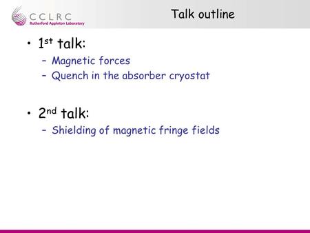 Talk outline 1 st talk: –Magnetic forces –Quench in the absorber cryostat 2 nd talk: –Shielding of magnetic fringe fields.