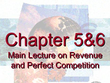 Chapter 5&6 Main Lecture on Revenue and Perfect Competition Chapter 5&6 Main Lecture on Revenue and Perfect Competition.