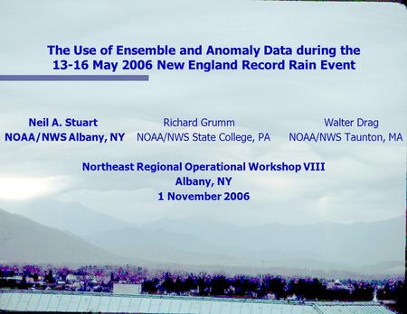 The Use of Ensemble and Anomaly Data during the 13-16 May 2006 New England Record Rain Event Neil A. Stuart Richard Grumm Walter Drag NOAA/NWS Albany,