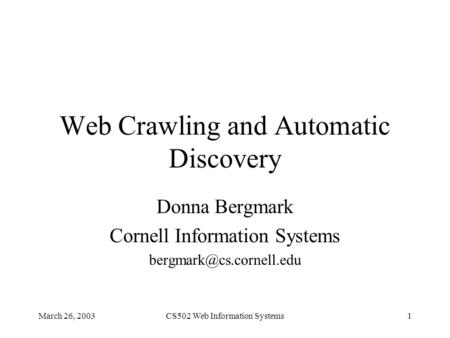 March 26, 2003CS502 Web Information Systems1 Web Crawling and Automatic Discovery Donna Bergmark Cornell Information Systems