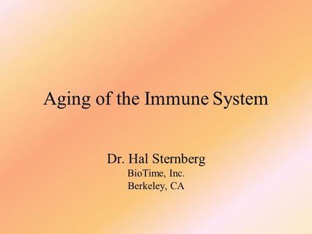 Aging of the Immune System Dr. Hal Sternberg BioTime, Inc. Berkeley, CA.