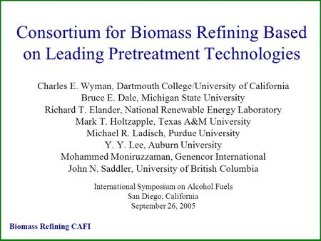 Consortium for Biomass Refining Based on Leading Pretreatment Technologies Charles E. Wyman, Dartmouth College/University of California Bruce E. Dale,