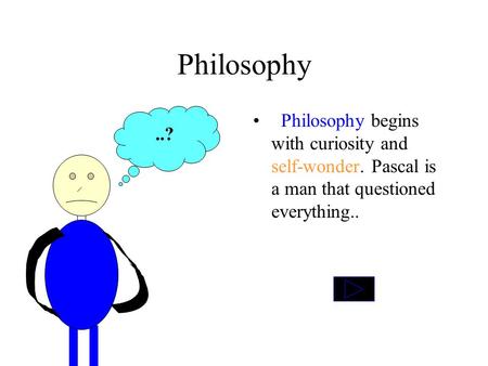 Philosophy Philosophy begins with curiosity and self-wonder. Pascal is a man that questioned everything....?