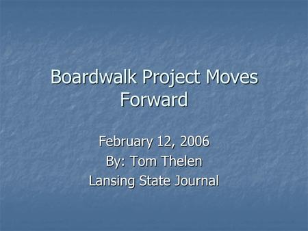 Boardwalk Project Moves Forward February 12, 2006 By: Tom Thelen Lansing State Journal.