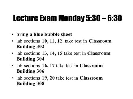 Lecture Exam Monday 5:30 – 6:30 bring a blue bubble sheet lab sections 10, 11, 12 take test in Classroom Building 302 lab sections 13, 14, 15 take test.