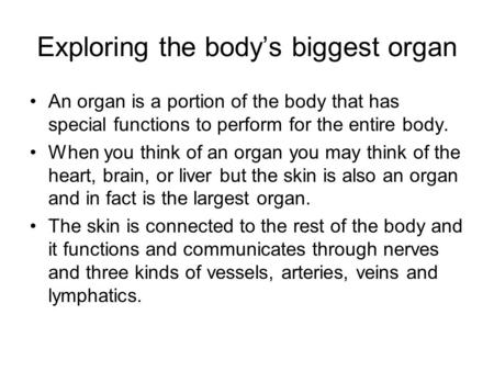 Exploring the body’s biggest organ An organ is a portion of the body that has special functions to perform for the entire body. When you think of an organ.