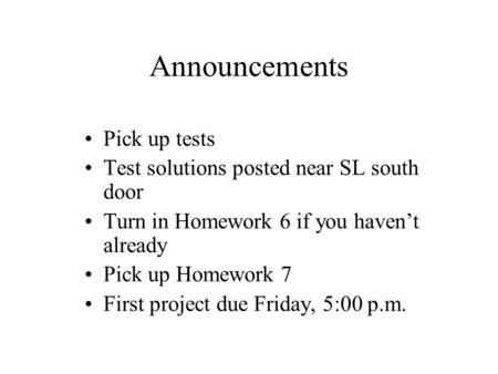 Announcements Pick up tests Test solutions posted near SL south door Turn in Homework 6 if you haven’t already Pick up Homework 7 First project due Friday,