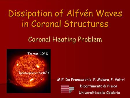 Dissipation of Alfvén Waves in Coronal Structures Coronal Heating Problem T corona ~10 6 K M.F. De Franceschis, F. Malara, P. Veltri Dipartimento di Fisica.