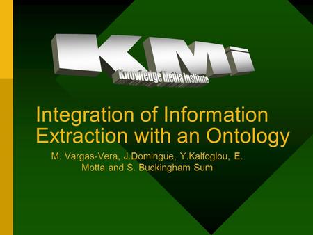 Integration of Information Extraction with an Ontology M. Vargas-Vera, J.Domingue, Y.Kalfoglou, E. Motta and S. Buckingham Sum.