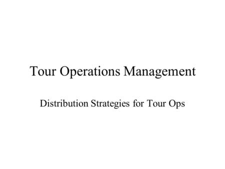 Tour Operations Management Distribution Strategies for Tour Ops.