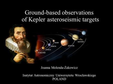 Ground-based observations of Kepler asteroseismic targets Joanna Molenda-Żakowicz Instytut Astronomiczny Uniwersytetu Wrocławskiego POLAND.