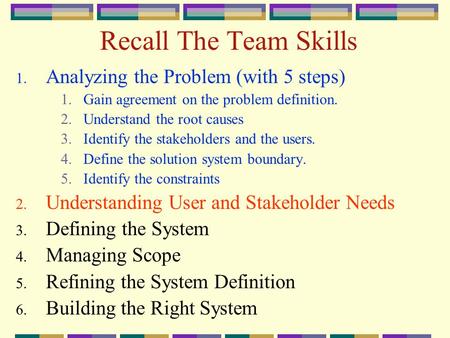 Recall The Team Skills 1. Analyzing the Problem (with 5 steps) 1.Gain agreement on the problem definition. 2.Understand the root causes 3.Identify the.