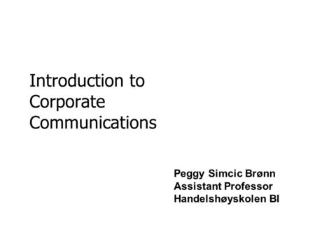 Introduction to Corporate Communications Peggy Simcic Brønn Assistant Professor Handelshøyskolen BI.