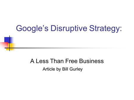 Google’s Disruptive Strategy: A Less Than Free Business Article by Bill Gurley.