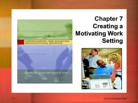 7-1©2005 Prentice Hall 7 Creating a Motivating Work Setting Chapter 7 Creating a Motivating Work Setting.
