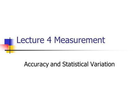 Lecture 4 Measurement Accuracy and Statistical Variation.