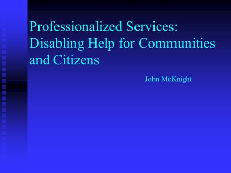 Professionalized Services: Disabling Help for Communities and Citizens John McKnight.