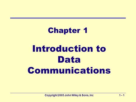Copyright 2005 John Wiley & Sons, Inc1 - 1 Chapter 1 Introduction to Data Communications.