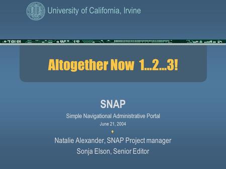 University of California, Irvine Altogether Now 1…2…3! SNAP Simple Navigational Administrative Portal June 21, 2004 . Natalie Alexander, SNAP Project.