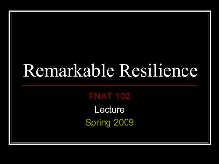 Remarkable Resilience FNAT 102 Lecture Spring 2009.