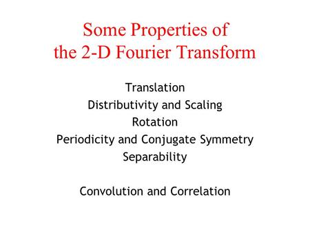 Some Properties of the 2-D Fourier Transform Translation Distributivity and Scaling Rotation Periodicity and Conjugate Symmetry Separability Convolution.