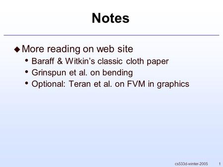1cs533d-winter-2005 Notes  More reading on web site Baraff & Witkin’s classic cloth paper Grinspun et al. on bending Optional: Teran et al. on FVM in.