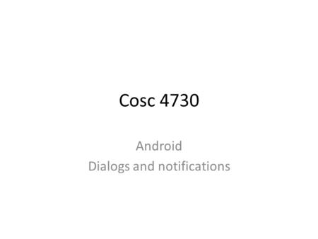 Cosc 4730 Android Dialogs and notifications. Notifications There are a couple of ways to notify users without interrupting what they are doing The first.
