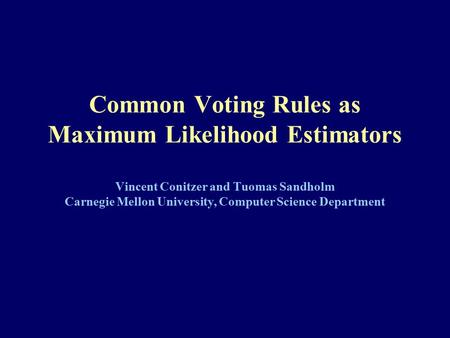 Common Voting Rules as Maximum Likelihood Estimators Vincent Conitzer and Tuomas Sandholm Carnegie Mellon University, Computer Science Department.