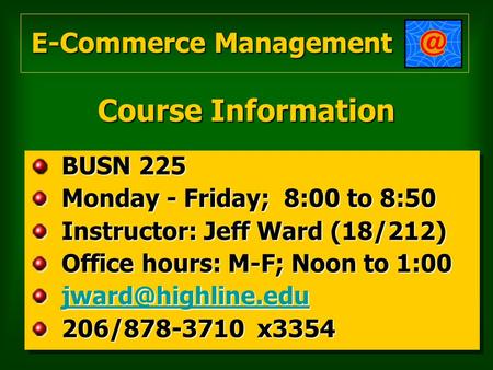 Course Information BUSN 225 BUSN 225 Monday - Friday; 8:00 to 8:50 Monday - Friday; 8:00 to 8:50 Instructor: Jeff Ward (18/212) Instructor: Jeff Ward (18/212)