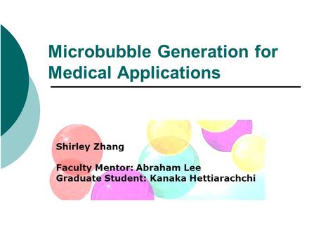 Microbubble Generation for Medical Applications Shirley Zhang Faculty Mentor: Abraham Lee Graduate Student: Kanaka Hettiarachchi.