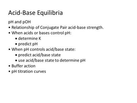Acid-Base Equilibria pH and pOH Relationship of Conjugate Pair acid-base strength. When acids or bases control pH:  determine K  predict pH When pH controls.