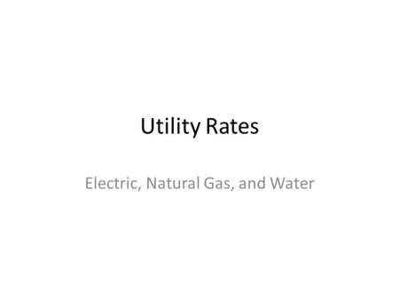 Utility Rates Electric, Natural Gas, and Water. Electric Utility Different Utility Business Models – “IOU” – Investor Owned Utility Ultimately responsible.