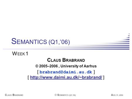 C LAUS B RABRAND © S EMANTICS (Q1,’06) A UG 31, 2006 C LAUS B RABRAND © 2005–2006, University of Aarhus [ ] [