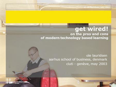 © ole lauridsen, asb, 2003 get wired! on the pros and cons of modern technology based learning ole lauridsen aarhus school of business, denmark ciuti -