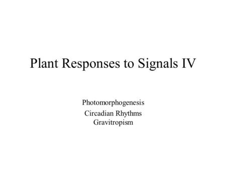 Plant Responses to Signals IV Photomorphogenesis Circadian Rhythms Gravitropism