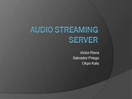 Victor Riera Salvador Priego Okpo Kalu.  Programs and Libraries  Icecast Installation  Ices Installation  Runing the server  Playing the streaming.