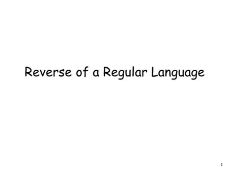 1 Reverse of a Regular Language. 2 Theorem: The reverse of a regular language is a regular language Proof idea: Construct NFA that accepts : invert the.