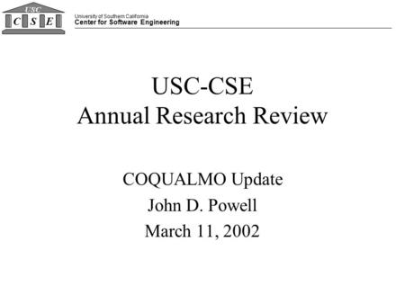 University of Southern California Center for Software Engineering CSE USC USC-CSE Annual Research Review COQUALMO Update John D. Powell March 11, 2002.