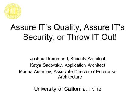 Assure IT’s Quality, Assure IT’s Security, or Throw IT Out! Joshua Drummond, Security Architect Katya Sadovsky, Application Architect Marina Arseniev,