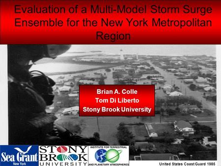 United States Coast Guard 1985 Evaluation of a Multi-Model Storm Surge Ensemble for the New York Metropolitan Region Brian A. Colle Tom Di Liberto Stony.