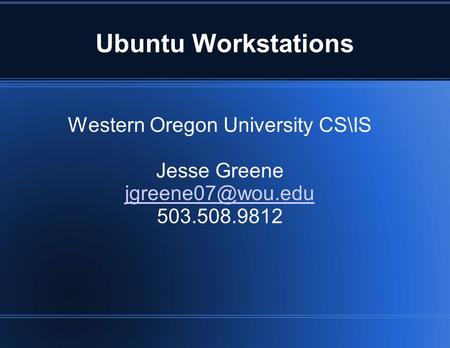 Ubuntu Workstations Western Oregon University CS\IS Jesse Greene 503.508.9812.