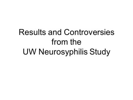 Results and Controversies from the UW Neurosyphilis Study